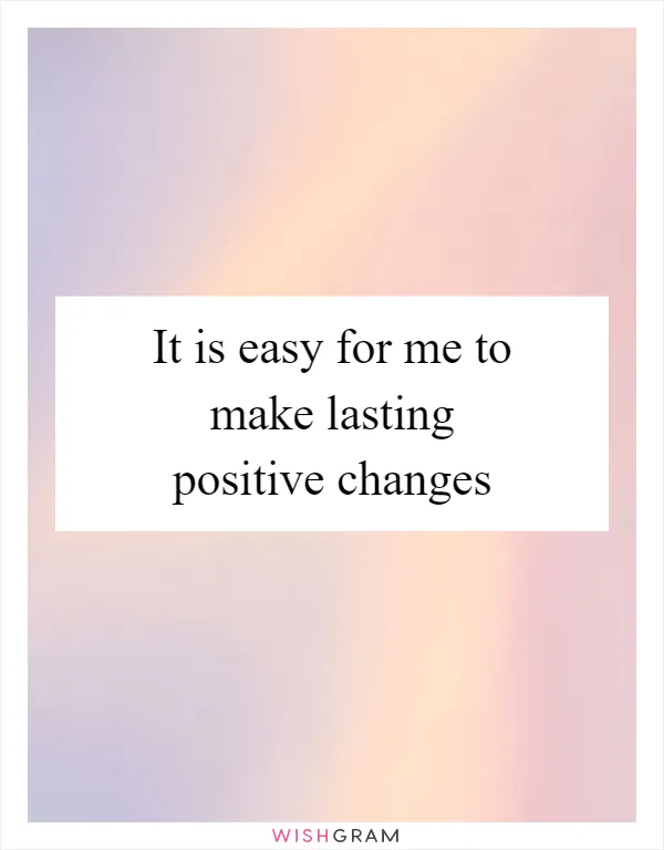 It is easy for me to make lasting positive changes