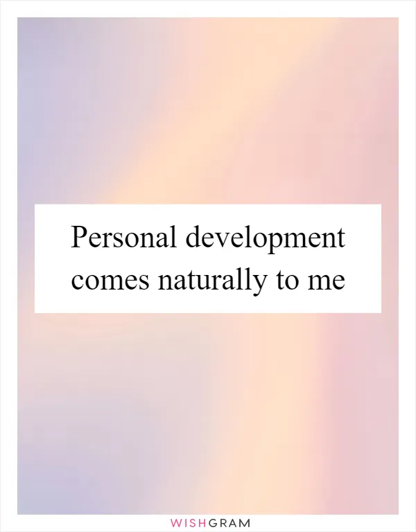 Personal development comes naturally to me