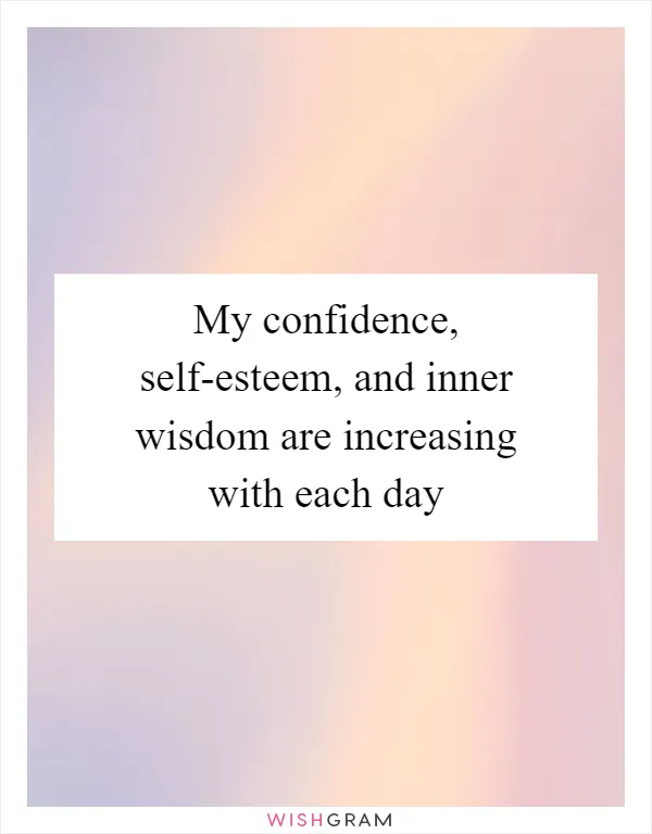 My confidence, self-esteem, and inner wisdom are increasing with each day