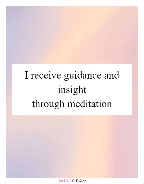 I receive guidance and insight through meditation