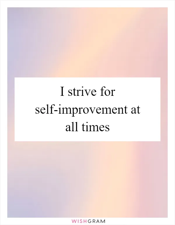 I strive for self-improvement at all times