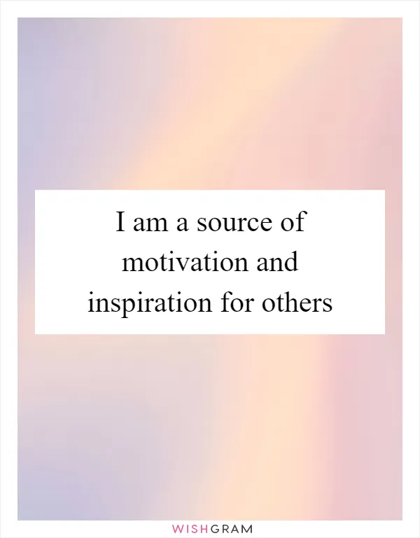 I am a source of motivation and inspiration for others