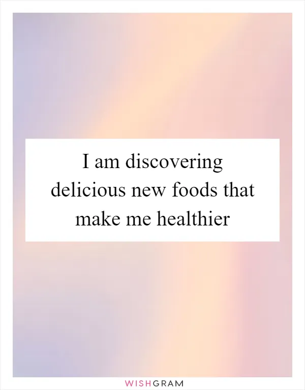 I am discovering delicious new foods that make me healthier