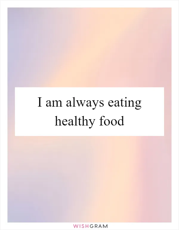 I am always eating healthy food