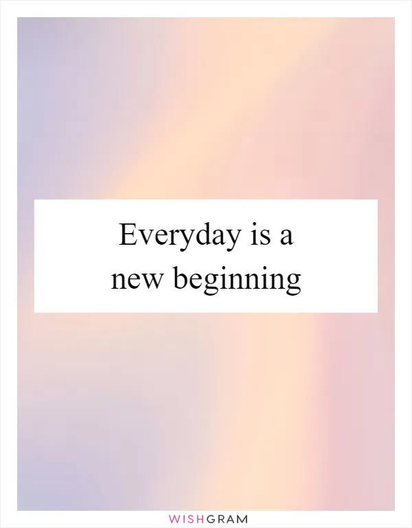 Everyday is a new beginning