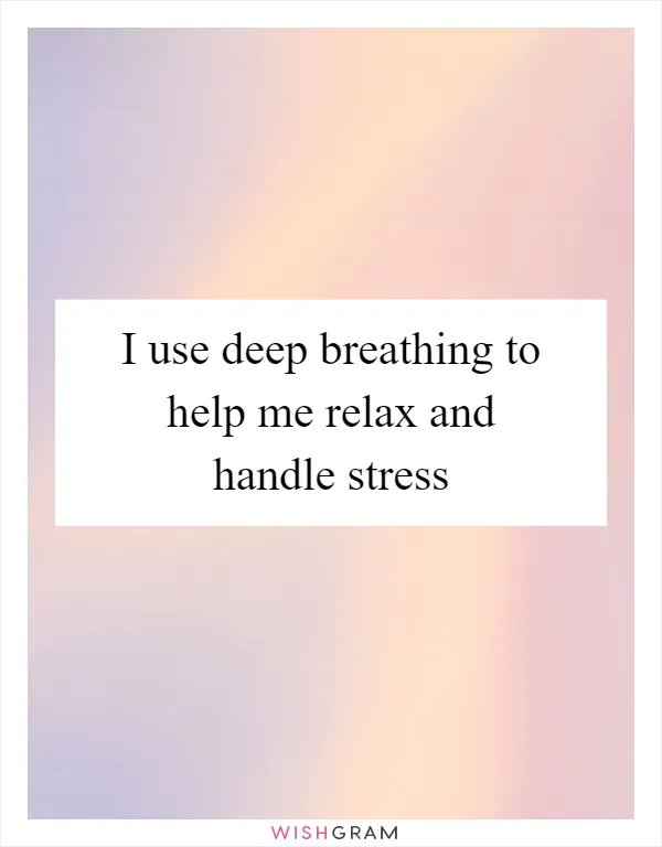 I use deep breathing to help me relax and handle stress