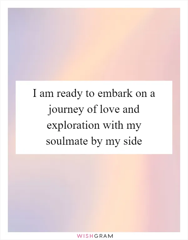 I am ready to embark on a journey of love and exploration with my soulmate by my side