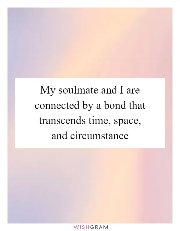 My soulmate and I are connected by a bond that transcends time, space, and circumstance