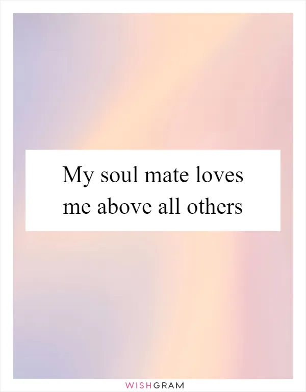 My soul mate loves me above all others