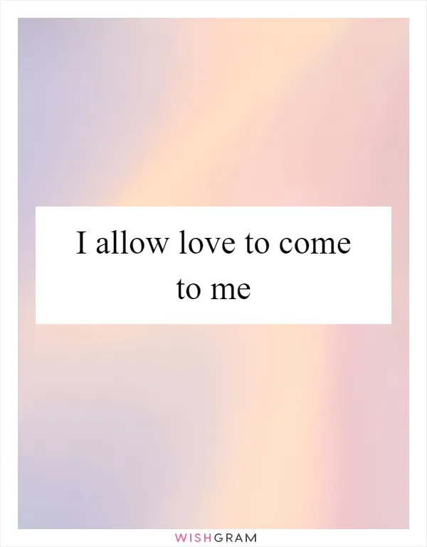 I allow love to come to me