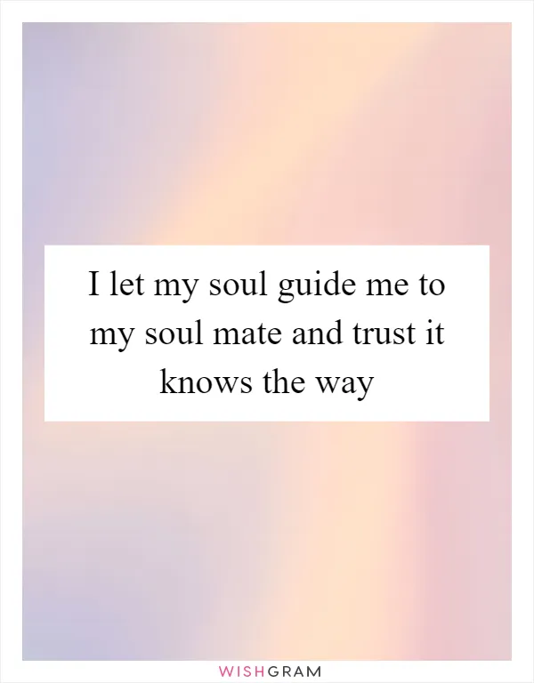 I let my soul guide me to my soul mate and trust it knows the way