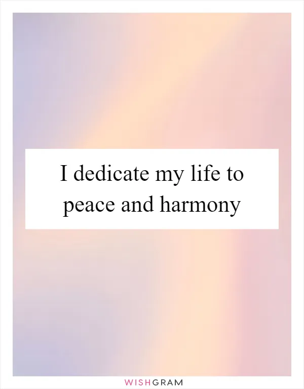 I dedicate my life to peace and harmony