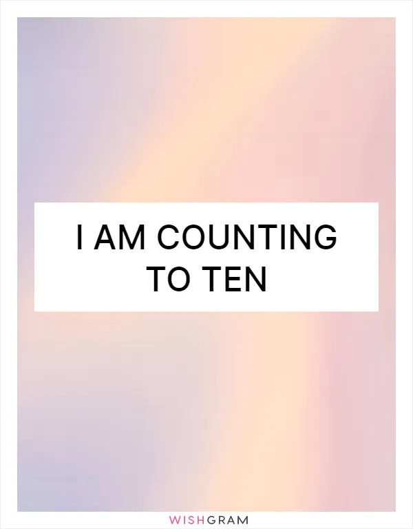 I am counting to ten