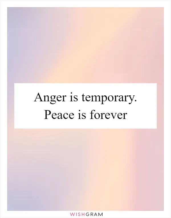 Anger is temporary. Peace is forever