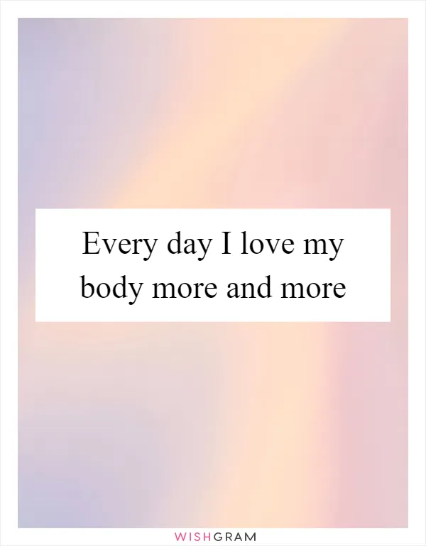 Every day I love my body more and more