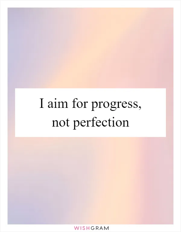 I aim for progress, not perfection