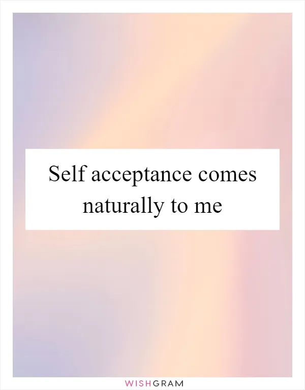 Self acceptance comes naturally to me