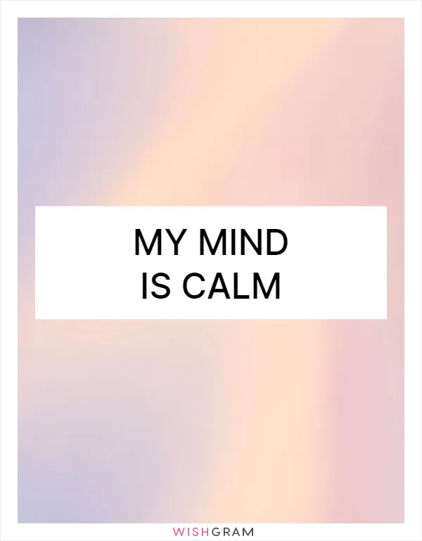 My mind is calm
