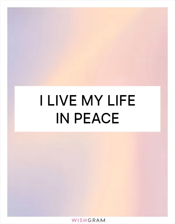 I live my life in peace