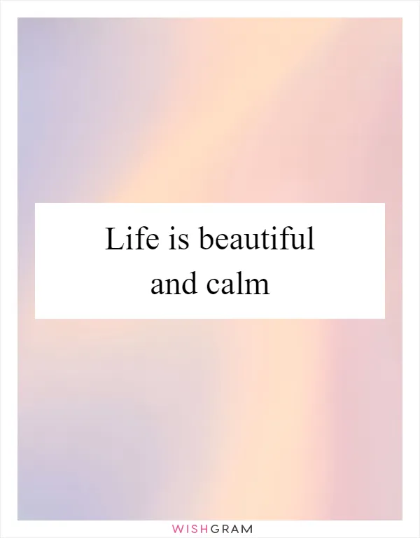 Life is beautiful and calm