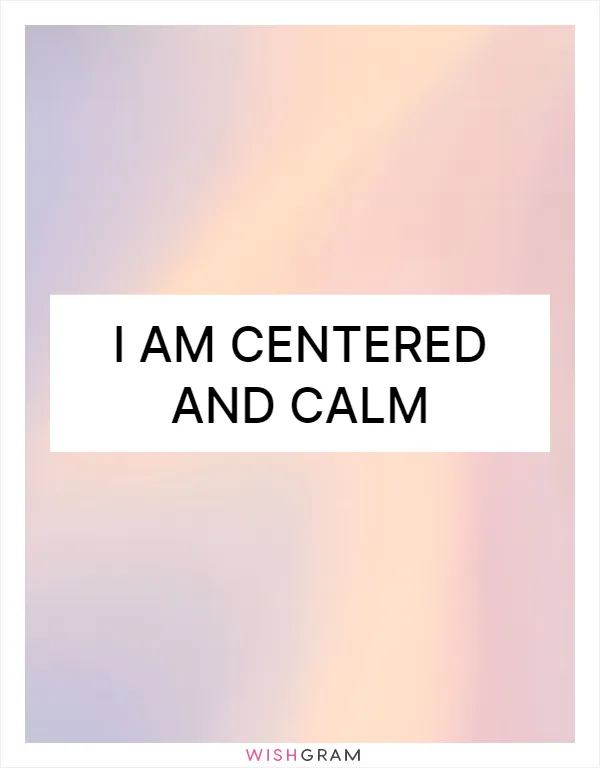 I am centered and calm