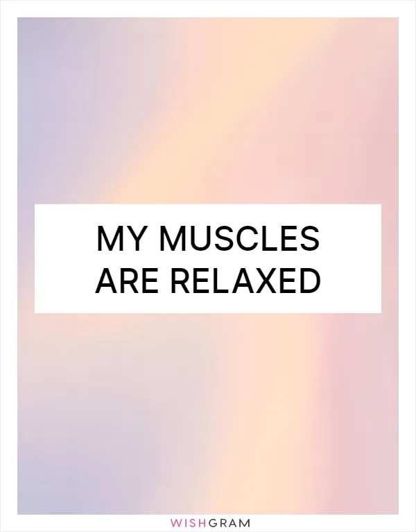 My muscles are relaxed