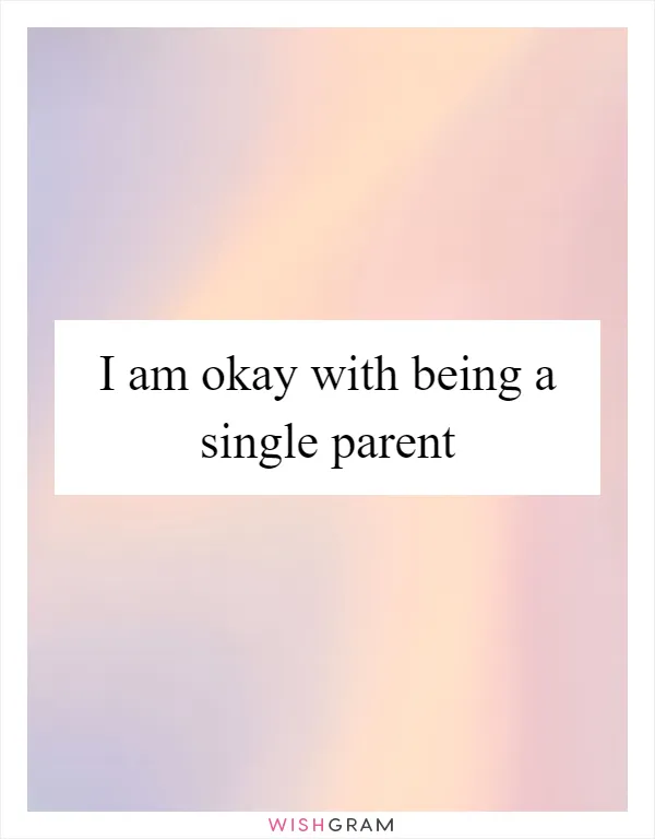 I am okay with being a single parent