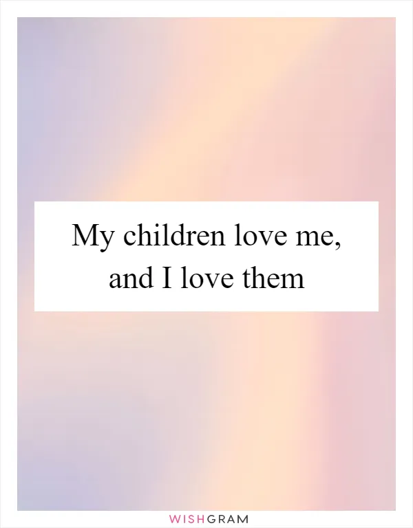 My children love me, and I love them