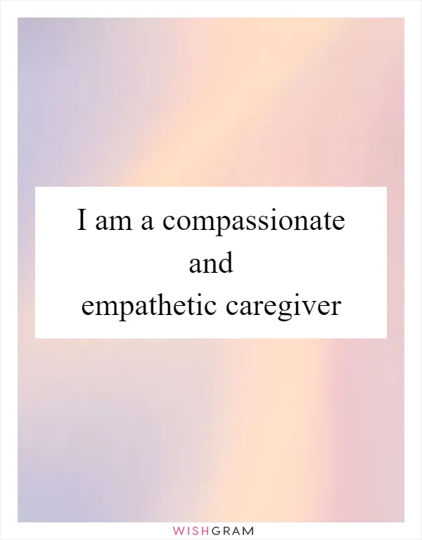I am a compassionate and empathetic caregiver