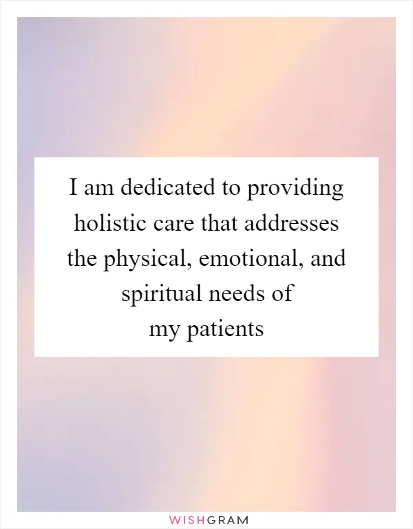 I am dedicated to providing holistic care that addresses the physical, emotional, and spiritual needs of my patients