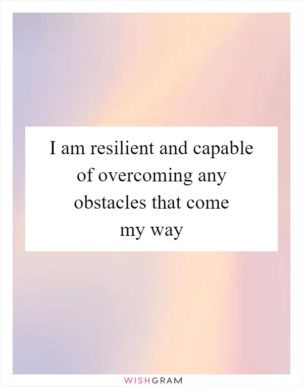 I am resilient and capable of overcoming any obstacles that come my way