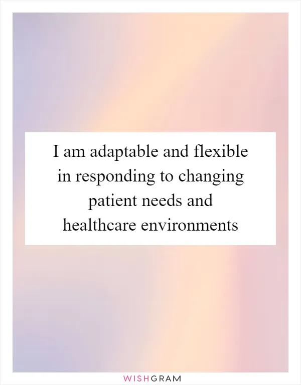 I am adaptable and flexible in responding to changing patient needs and healthcare environments