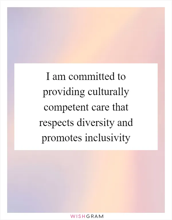 I am committed to providing culturally competent care that respects diversity and promotes inclusivity