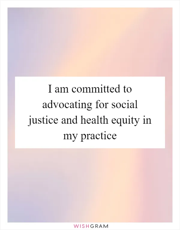 I am committed to advocating for social justice and health equity in my practice