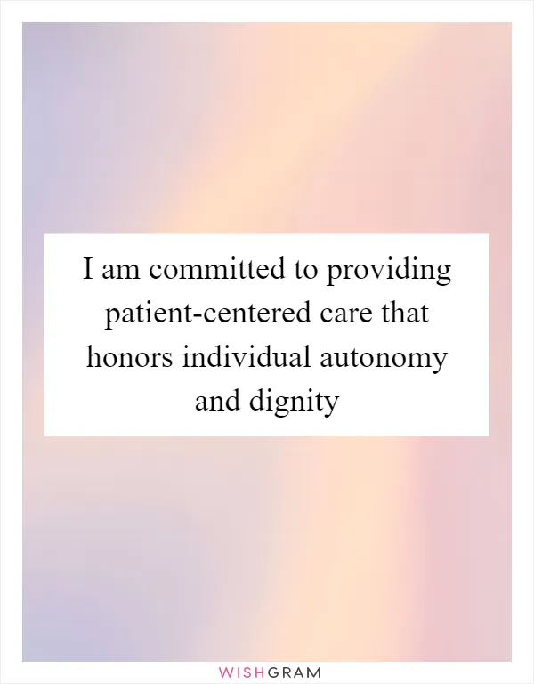 I am committed to providing patient-centered care that honors individual autonomy and dignity