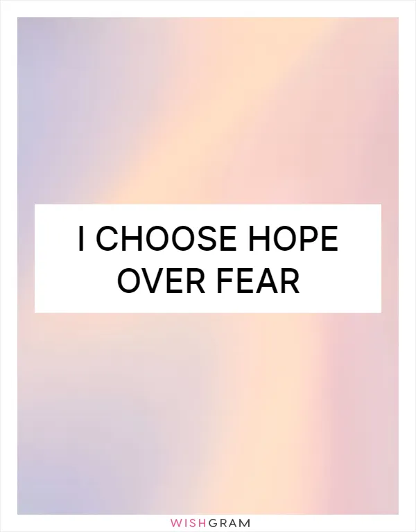 I choose hope over fear