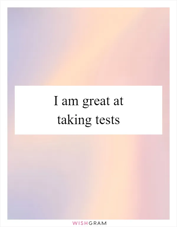 I am great at taking tests