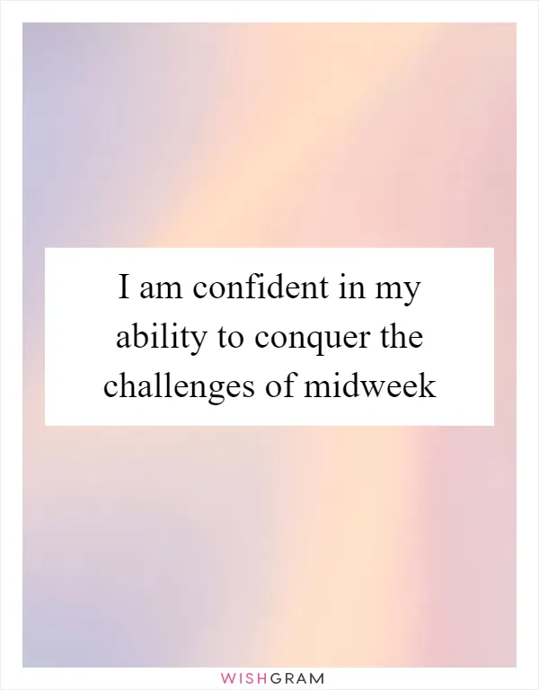 I am confident in my ability to conquer the challenges of midweek