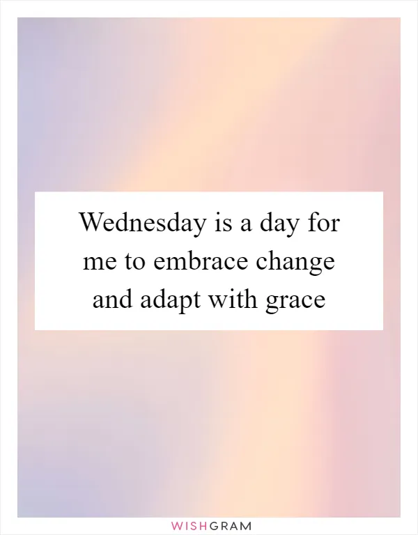 Wednesday is a day for me to embrace change and adapt with grace