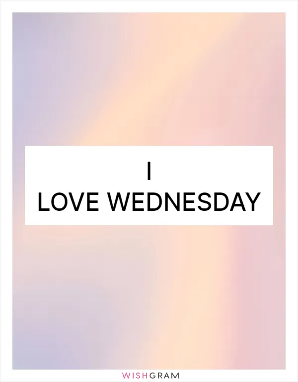 I love Wednesday