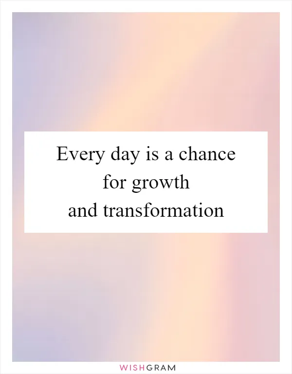 Every day is a chance for growth and transformation