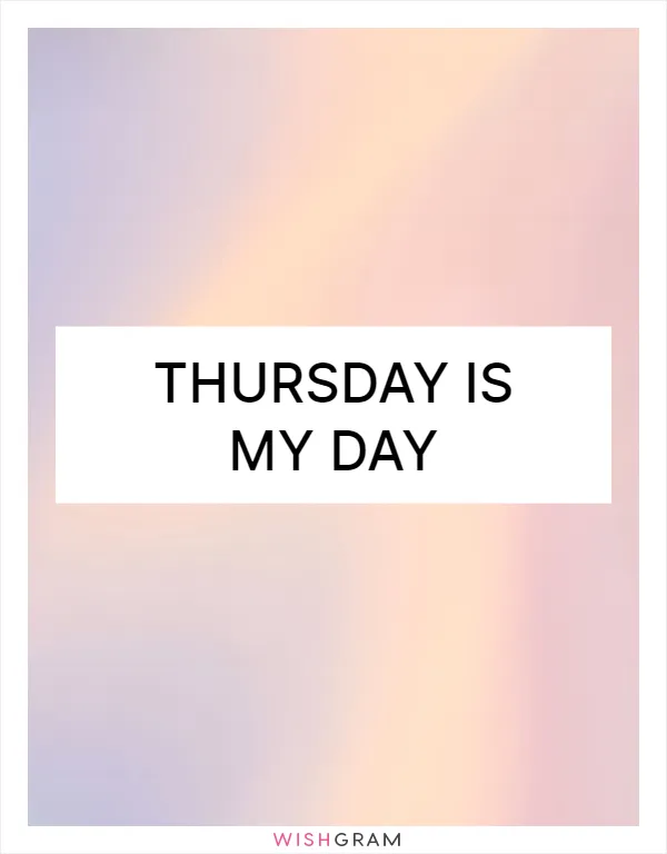 Thursday is my day