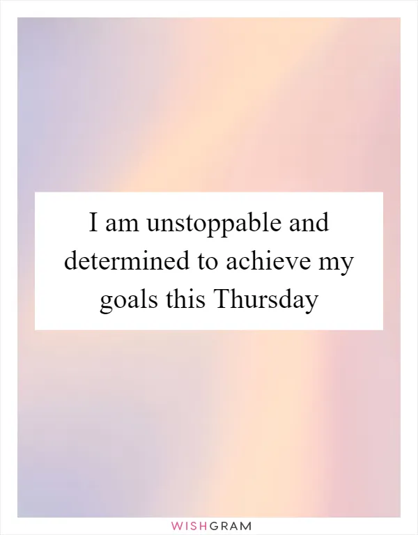I am unstoppable and determined to achieve my goals this Thursday