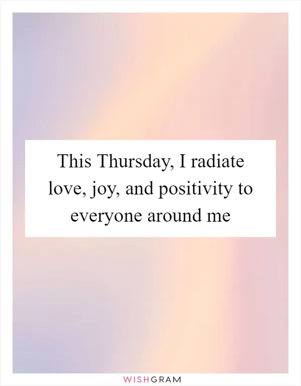 This Thursday, I radiate love, joy, and positivity to everyone around me