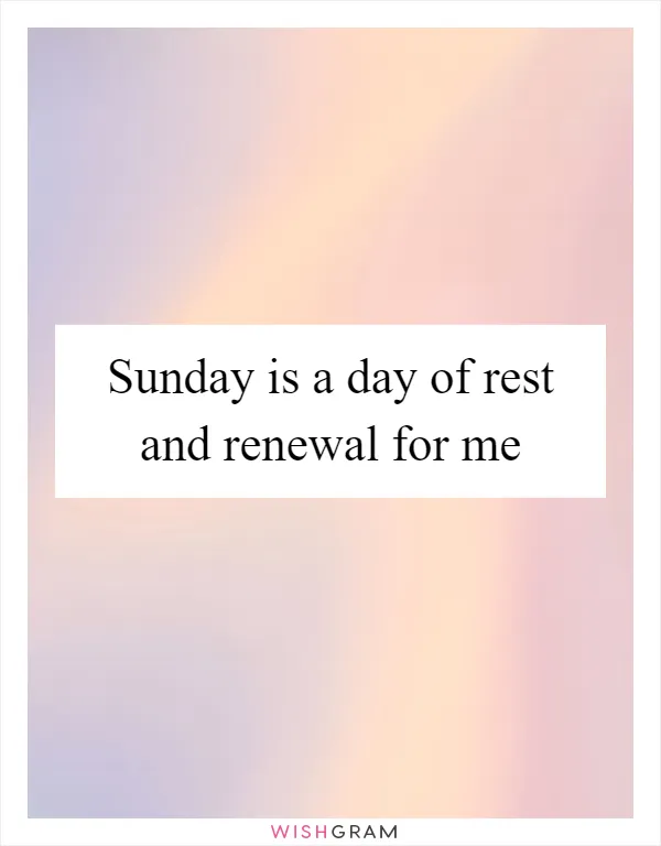 Sunday is a day of rest and renewal for me