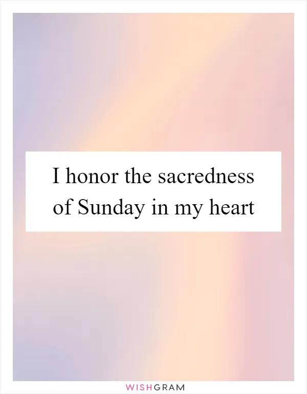 I honor the sacredness of Sunday in my heart