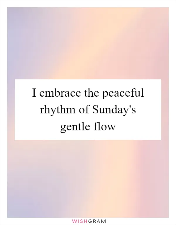 I embrace the peaceful rhythm of Sunday's gentle flow