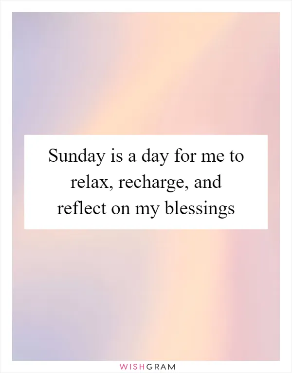 Sunday is a day for me to relax, recharge, and reflect on my blessings