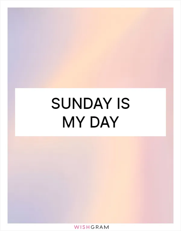 Sunday is my day