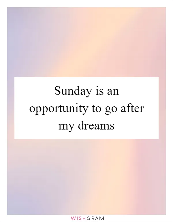 Sunday is an opportunity to go after my dreams